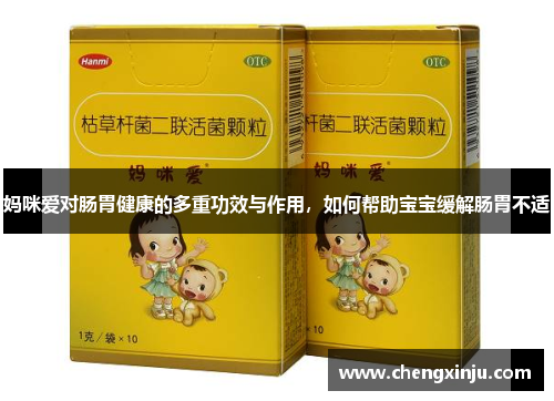妈咪爱对肠胃健康的多重功效与作用,如何帮助宝宝缓解肠胃不适 妈咪爱对肠胃健康的多重功效与作用,如何帮助宝宝缓解肠胃不适