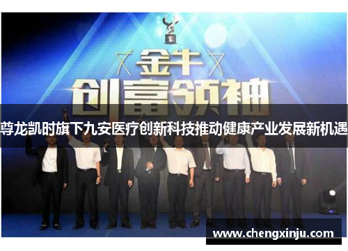 尊龙凯时旗下九安医疗创新科技推动健康产业发展新机遇 尊龙凯时旗下九安医疗创新科技推动健康产业发展新机遇