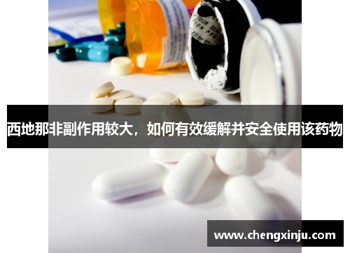西地那非副作用较大,如何有效缓解并安全使用该药物 西地那非副作用较大,如何有效缓解并安全使用该药物