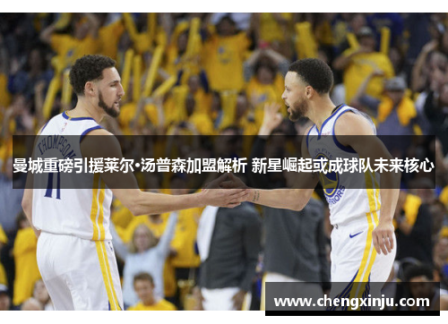 曼城重磅引援莱尔·汤普森加盟解析 新星崛起或成球队未来核心